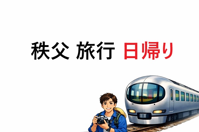 秩父 旅行 日帰り